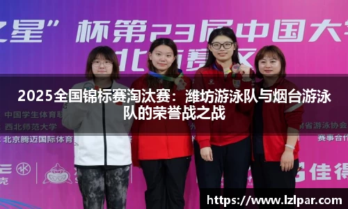 2025全国锦标赛淘汰赛:潍坊游泳队与烟台游泳队的荣誉战之战