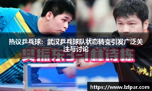 热议乒乓球:武汉乒乓球队状态转变引发广泛关注与讨论