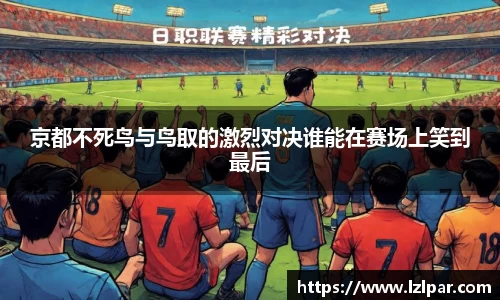 京都不死鸟与鸟取的激烈对决谁能在赛场上笑到最后